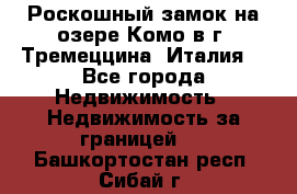 Роскошный замок на озере Комо в г. Тремеццина (Италия) - Все города Недвижимость » Недвижимость за границей   . Башкортостан респ.,Сибай г.